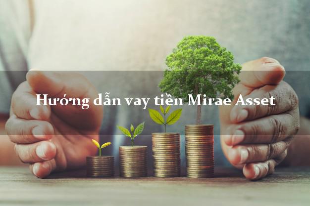 Hướng dẫn vay tiền Mirae Asset không thế chấp